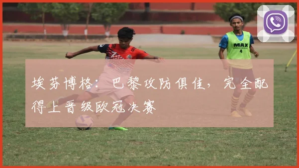 埃芬博格：巴黎攻防俱佳，完全配得上晋级欧冠决赛