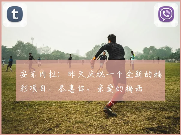 安东内拉：昨天庆祝一个全新的精彩项目。恭喜你，亲爱的梅西